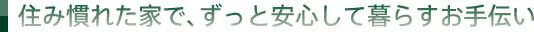 住み慣れた家で、ずっと安心して暮らすお手伝い
