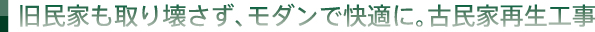 旧民家も取り壊さず、モダンで快適に。古民家再生工事